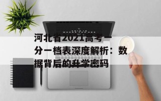 河北省2021高考一分一档表深度解析：数据背后的升学密码