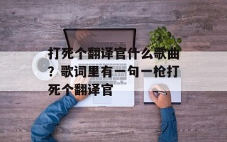 打死个翻译官什么歌曲？歌词里有一句一枪打死个翻译官