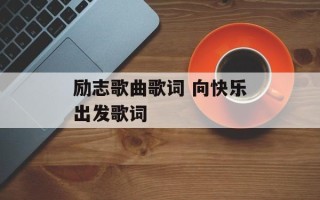励志歌曲歌词 向快乐出发歌词
