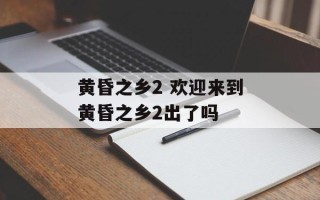黄昏之乡2 欢迎来到黄昏之乡2出了吗
