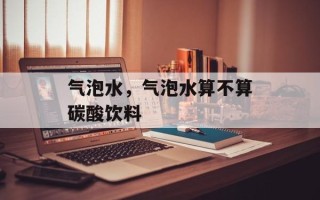 气泡水，气泡水算不算碳酸饮料