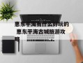 惠东平海有什么好玩的 惠东平海古城旅游攻略