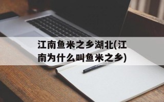 江南鱼米之乡湖北(江南为什么叫鱼米之乡)
