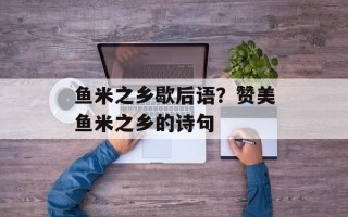 鱼米之乡歇后语？赞美鱼米之乡的诗句