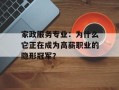 家政服务专业：为什么它正在成为高薪职业的隐形冠军？