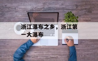 浙江瀑布之乡，浙江第一大瀑布