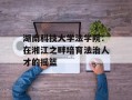 湖南科技大学法学院：在湘江之畔培育法治人才的摇篮