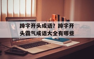 蹄字开头成语？蹄字开头霸气成语大全有哪些