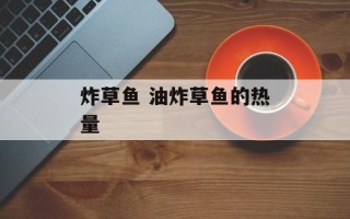 炸草鱼 油炸草鱼的热量