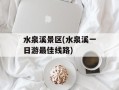 水泉溪景区(水泉溪一日游最佳线路)