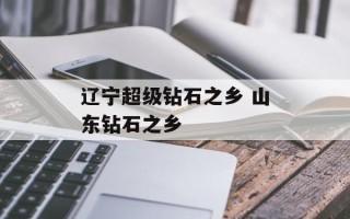 辽宁超级钻石之乡 山东钻石之乡