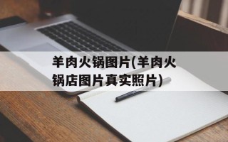 羊肉火锅图片(羊肉火锅店图片真实照片)