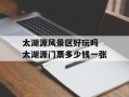 太湖源风景区好玩吗 太湖源门票多少钱一张