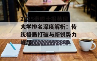 2025泰晤士报英国大学排名深度解析：传统格局打破与新锐势力崛起