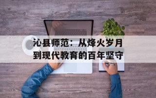沁县师范：从烽火岁月到现代教育的百年坚守