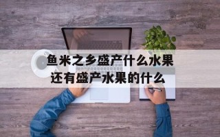 鱼米之乡盛产什么水果 还有盛产水果的什么