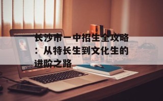 长沙市一中招生全攻略：从特长生到文化生的进阶之路