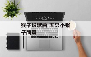 猴子说歌曲 五只小猴子简谱