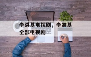 李洪基电视剧，李准基全部电视剧