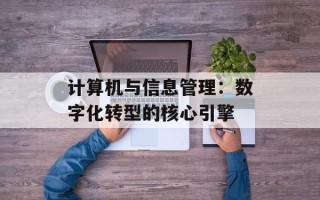 计算机与信息管理：数字化转型的核心引擎