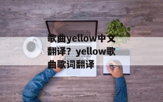 歌曲yellow中文翻译？yellow歌曲歌词翻译