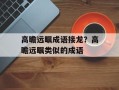 高瞻远瞩成语接龙？高瞻远瞩类似的成语
