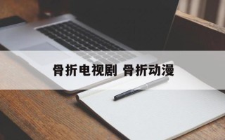 骨折电视剧 骨折动漫