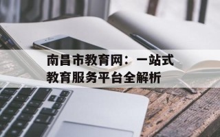 南昌市教育网：一站式教育服务平台全解析