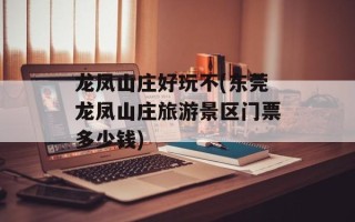 龙凤山庄好玩不(东莞龙凤山庄旅游景区门票多少钱)