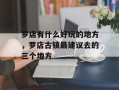 罗店有什么好玩的地方，罗店古镇最建议去的三个地方