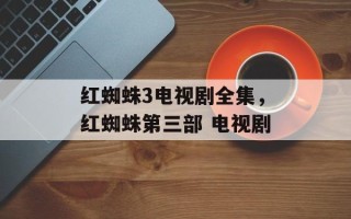 红蜘蛛3电视剧全集，红蜘蛛第三部 电视剧