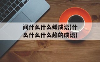间什么什么缓成语(什么什么什么趋的成语)