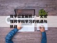 双学位全解析：一文读懂跨学科学习的机遇与挑战