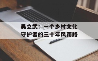吴立武：一个乡村文化守护者的三十年风雨路