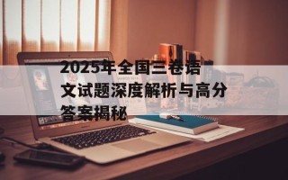 2025年全国三卷语文试题深度解析与高分答案揭秘