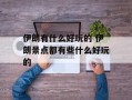 伊朗有什么好玩的 伊朗景点都有些什么好玩的