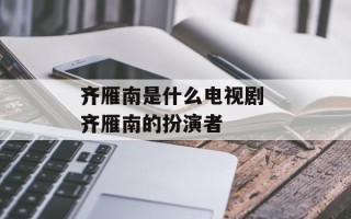 齐雁南是什么电视剧 齐雁南的扮演者