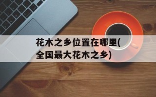 花木之乡位置在哪里(全国最大花木之乡)