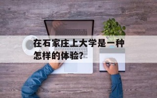 在石家庄上大学是一种怎样的体验？