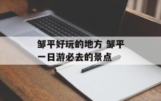 邹平好玩的地方 邹平一日游必去的景点