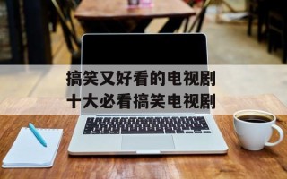 搞笑又好看的电视剧 十大必看搞笑电视剧