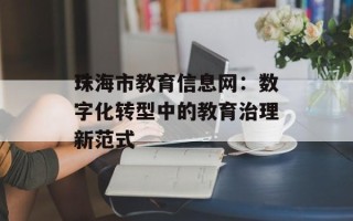 珠海市教育信息网：数字化转型中的教育治理新范式