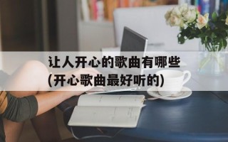让人开心的歌曲有哪些(开心歌曲最好听的)