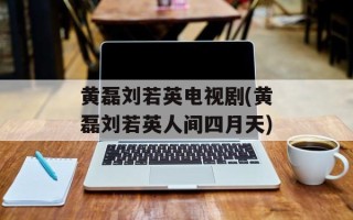 黄磊刘若英电视剧(黄磊刘若英人间四月天)