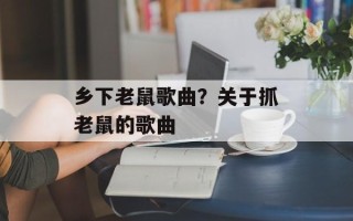 乡下老鼠歌曲？关于抓老鼠的歌曲