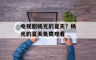 电视剧杨光的夏天？杨光的夏天免费观看