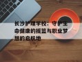 长沙护理学校：守护生命健康的摇篮与职业梦想的启航地