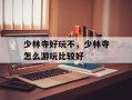 少林寺好玩不，少林寺怎么游玩比较好