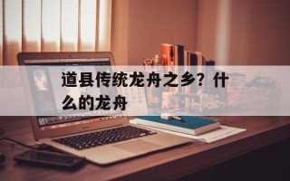 道县传统龙舟之乡？什么的龙舟