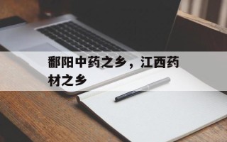 鄱阳中药之乡，江西药材之乡